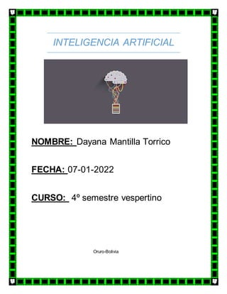 INTELIGENCIA ARTIFICIAL
NOMBRE: Dayana Mantilla Torrico
FECHA: 07-01-2022
CURSO: 4º semestre vespertino
Oruro-Bolivia
 