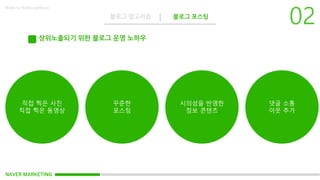 NAVER MARKETING
블로그 알고리즘 블로그 포스팅
Made by KoMyungHwan
상위노출되기 위한 블로그 운영 노하우
직접 찍은 사진
직접 찍은 동영상
꾸준한
포스팅
시의성을 반영한
정보 콘텐츠
댓글 소통
이웃 추가
 