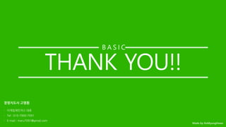 THANK YOU!!
B A S I C
경영지도사 고명환
- 더게임체인저스 대표
- Tel : 010-7900-7091
- E-mail : maru7091@gmail.com
 