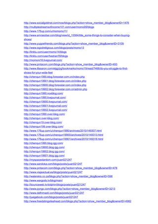 http://www.socialgoldnet.com/now/blogs.php?action=show_member_blog&ownerID=1476
http://multiplestreamsofincome101.com/user/momo09/blogs
http://www.176up.com/u/momomo11/
http://www.amrasobai.com/blog/view/id_15584/title_some-things-to-consider-when-buying-
shoes/
http://www.yuppiefriends.com/blogs.php?action=show_member_blog&ownerID=3109
http://www.isgodreligious.com/blogs/posts/momo13
http://linktu.com/user/momo14/blogs
http://linktu.com/user/heshan78/blogs
http://momoni16.livejournal.com/
http://www.pintacom.com/blogs.php?action=show_member_blog&ownerID=493
http://www.illasaron.com/elgg/pg/bookmarks/momo19/read/7468/do-you-struggle-to-find-
shoes-for-your-wide-feet
http://chenqun1990.blog.forexstar.com.cn/index.php
http://chenqun19901.blog.forexstar.com.cn/index.php
http://chenqun19900.blog.forexstar.com.cn/index.php
http://chenqun19902.blog.forexstar.com.cn/admin.php
http://chenqun1990.noxblog.com/
http://chenqun1990.livejournal.com/
http://chenqun19900.livejournal.com/
http://chenqun19901.livejournal.com/
http://chenqun19902.livejournal.com/
http://chenqun1990.over-blog.com/
http://chenqun.over-blog.com/
http://chenqun19.over-blog.com/
http://chenqun199.over-blog.com/
http://www.176up.com/u/chenqun1990/archives/2010/149307.html
http://www.176up.com/u/chenqun19900/archives/2010/149313.html
http://www.176up.com/u/chenqun19901/archives/2010/149318.html
http://chenqun1990.blog.igg.com/
http://chenqun19900.blog.igg.com/
http://chenqun19902.blog.igg.com/
http://chenqun19901.blog.igg.com/
http://myspacestardom.com/yuan021247
http://www.sandoka.com/blogs/posts/yuan021247
http://www.pintacom.com/blogs.php?action=show_member_blog&ownerID=478
http://www.viajeactual.es/blogs/posts/yuan021247
http://waterskis.co.za/blogs.php?action=show_member_blog&ownerID=598
http://www.wargods.tv/blog/main/
http://bounceweb.tv/dolphin/blogs/posts/yuan021247
http://www.pyngo.com/blogs.php?action=show_member_blog&ownerID=3213
http://www.delhimasti.com/blogs/posts/yuan021247
http://juegabook.com/blogs/posts/yuan021247
http://www.freedatingsiteahead.com/blogs.php?action=show_member_blog&ownerID=4982
 