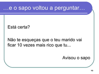 …e o sapo voltou a perguntar… Está certa?  Não te esqueças que o teu marido vai ficar 10 vezes mais rico que tu...  Avisou o sapo  