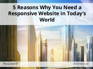 5 Reasons Why You Need a
Responsive Website in Today’s
World

www.thelevel.com

 