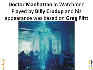 Doctor Manhattan  in Watchmen Played by  Billy Crudup  and his appearance was based on  Greg Plitt 