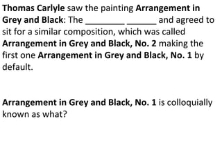Thomas Carlyle  saw the painting  Arrangement in Grey and Black : The ________ ______ and agreed to sit for a similar composition, which was called  Arrangement in Grey and Black, No. 2  making the first one  Arrangement in Grey and Black, No. 1  by default. Arrangement in Grey and Black, No. 1  is colloquially known as what? 