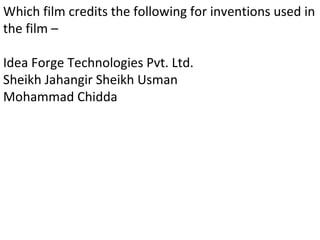 Which film credits the following for inventions used in the film –  Idea Forge Technologies Pvt. Ltd. Sheikh Jahangir Sheikh Usman Mohammad Chidda 