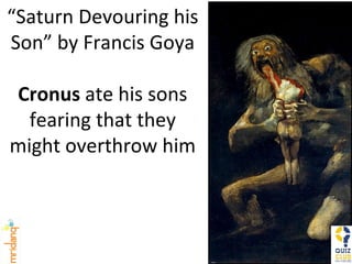“ Saturn Devouring his Son” by Francis Goya Cronus  ate his sons fearing that they might overthrow him 