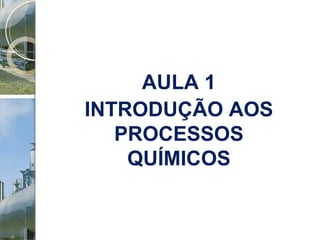 AULA 1 INTRODUÇÃO AOS PROCESSOS QUÍMICOS 