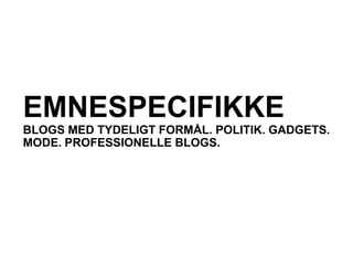 EMNESPECIFIKKE
BLOGS MED TYDELIGT FORMÅL. POLITIK. GADGETS.
MODE. PROFESSIONELLE BLOGS.
 
