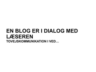 EN BLOG ER I DIALOG MED
LÆSEREN
TOVEJSKOMMUNIKATION I VED…
 