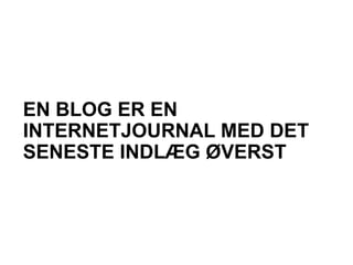 EN BLOG ER EN
INTERNETJOURNAL MED DET
SENESTE INDLÆG ØVERST
 