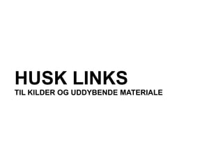 HUSK LINKS
TIL KILDER OG UDDYBENDE MATERIALE
 