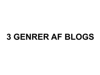 3 GENRER AF BLOGS
 