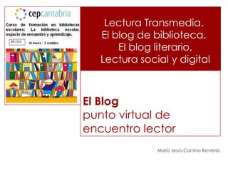 El Blog
punto virtual de
encuentro lector
María Jesús Camino Rentería
Lectura Transmedia.
El blog de biblioteca,
El blog literario,
Lectura social y digital
 