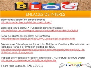 ENLACES DE INTERÉS
Bibliotecas Escolares en el Portal Leer.es
http://docentes.leer.es/bibliotecas-escolares/
Biblioteca Vi...