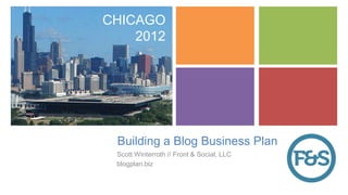 +   CHICAGO
        2012




     Building a Blog Business Plan
     Scott Winterroth // Front & Social, LLC
     blogplan.biz
 