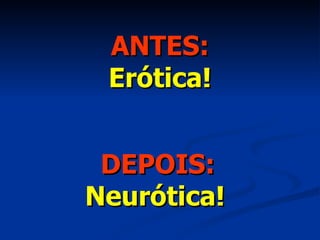 ANTES: Erótica! DEPOIS: Neurótica! 