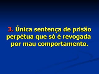 3.  Única sentença de prisão perpétua que só é revogada  por mau comportamento. 