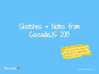 Sketches & Notes from
CascadiaJS 2013

www.thelevel.com

 