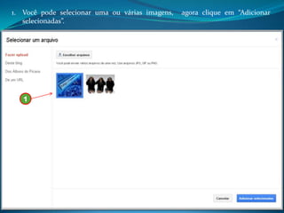 1. Você pode selecionar uma ou várias imagens,   agora clique em “Adicionar
   selecionadas”.




   1
 