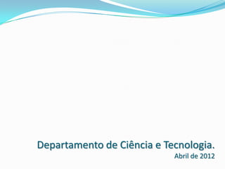Departamento de Ciência e Tecnologia.
                            Abril de 2012
 