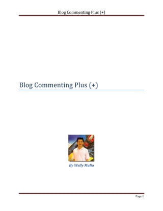 Blog Commenting Plus (+)




Blog Commenting Plus (+)




                By Welly Mulia




                                      Page 1
 