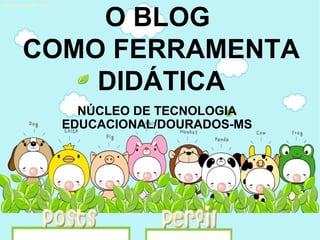 O BLOG  COMO FERRAMENTA DIDÁTICA NÚCLEO DE TECNOLOGIA EDUCACIONAL/DOURADOS-MS 