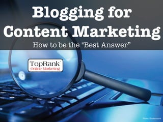 Blogging for!
Content Marketing
How to be the "Best Answer”!
!"#$#%&'"()*+,$#-.&
 