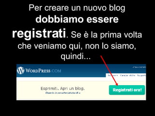 Per creare un nuovo blog  dobbiamo essere  registrati . Se è la prima volta che veniamo qui, non lo siamo, quindi...  
