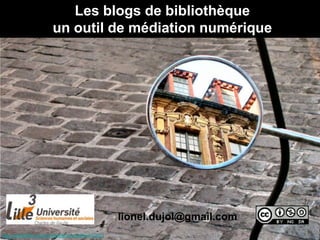Les blogs de bibliothèque
                       un outil de médiation numérique




                                                   lionel.dujol@gmail.com
http://www.flickr.com/photos/ljcybergal/67670923
 