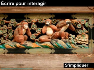 Écrire pour interagir




                                                       S’impliquer
http://www.flickr.com/photos/hokutosuisse/3633737608
 