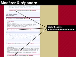 Modérer & répondre




                     Bibliothécaire
                     animateur de communauté
 
