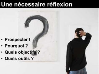 Une nécessaire réflexion




•   Prospecter !
•   Pourquoi ?
•   Quels objectifs ?
•   Quels outils ?
 