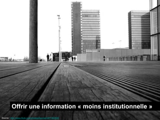 Offrir une information « moins institutionnelle »
Source : http://www.flickr.com/photos/jfgornet/3477463859
 
