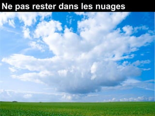 Ne pas rester dans les nuages
 
