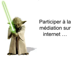 Participer à la
médiation sur
 internet …
 