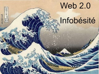 Web 2.0
Infobésité
 