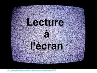 Lecture
                                   à
                                l'écran

Source : http://www.slideshare.net/lucos/ecrire-pour-le-web-en-2010
 