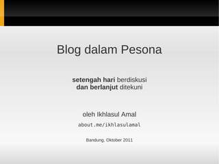 Blog dalam Pesona

  setengah hari berdiskusi
   dan berlanjut ditekuni



     oleh Ikhlasul Amal
   about.me/ikhlasulamal


      Bandung, Oktober 2011
 