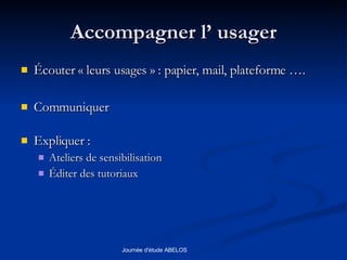 Accompagner l’ usager Écouter « leurs usages » : papier, mail, plateforme …. Communiquer Expliquer : Ateliers de sensibilisation Éditer des tutoriaux 