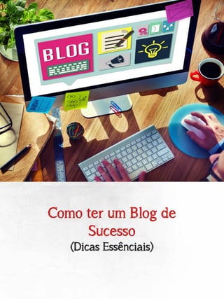 Como ter um Blog de
Sucesso
(Dicas Essênciais)
 
