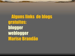 Alguns links  de blogs  gratuitos: blogger  weblogger Marise Brandão 