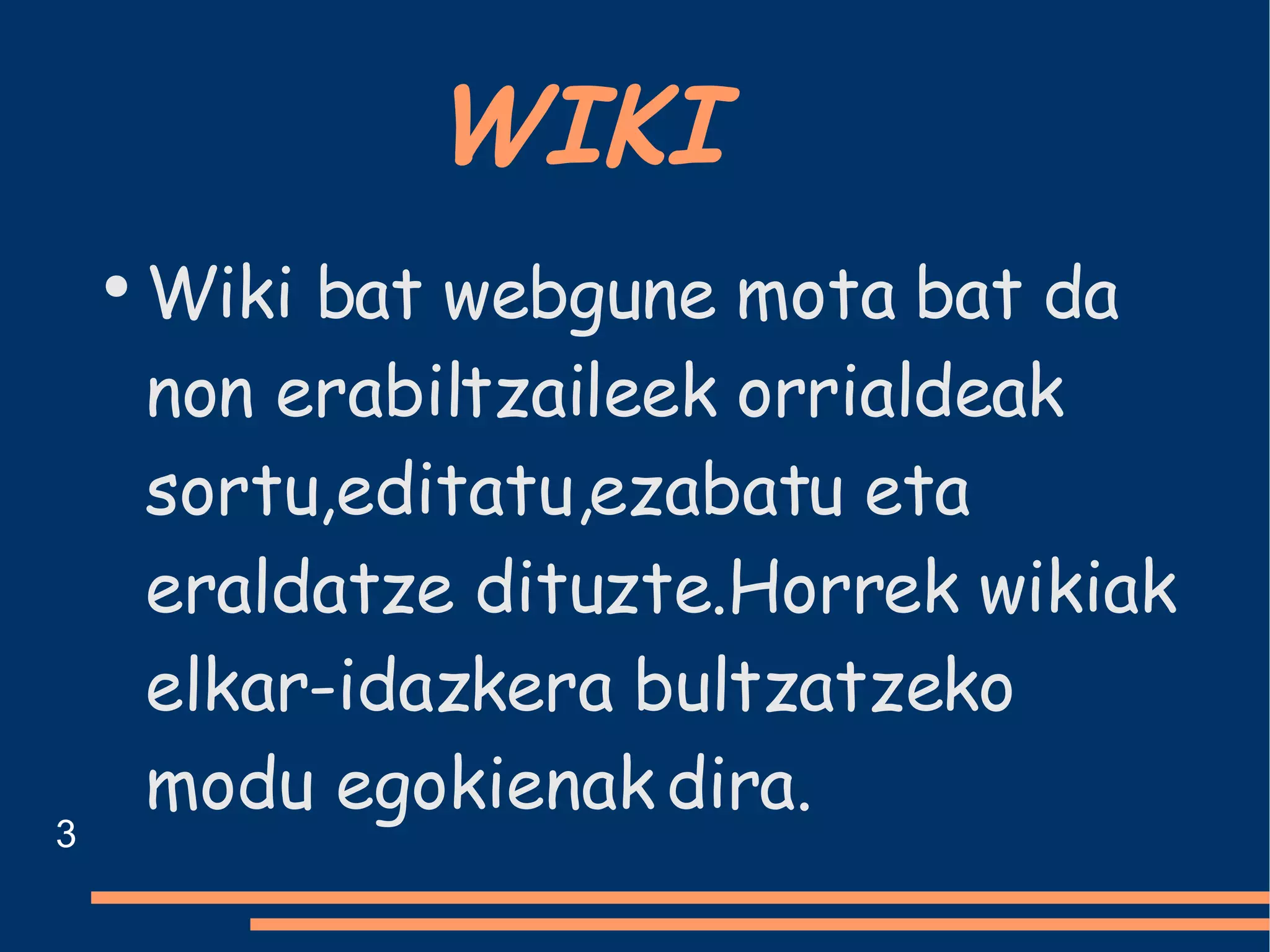 WIKI   Wiki bat webgune mota bat da non erabiltzaileek orrialdeak sortu,editatu,ezabatu eta eraldatze dituzte.Horrek wikiak elkar-idazkera bultzatzeko modu egokienak dira.   