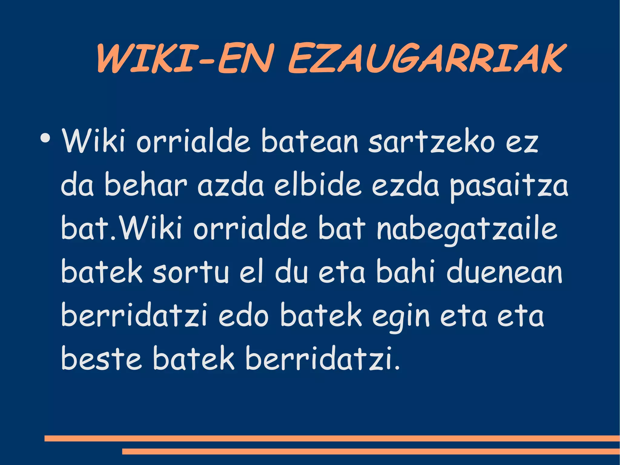 WIKI-EN EZAUGARRIAK Wiki orrialde batean sartzeko ez da behar azda elbide ezda pasaitza bat.Wiki orrialde bat nabegatzaile batek sortu el du eta bahi duenean berridatzi edo batek egin eta eta beste batek berridatzi . 