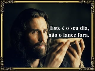 Este é o seu dia,
não o lance fora.
 