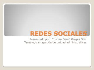 REDES SOCIALES
    Presentado por: Cristian David Vargas Díaz
Tecnólogo en gestión de unidad administrativas
 