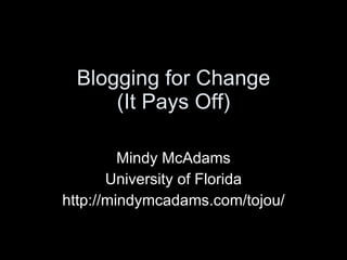 Blogging for Change (It Pays Off) Mindy McAdams University of Florida http://mindymcadams.com/tojou/ 