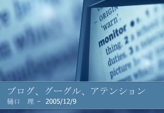 ブログ、グーグル、アテンション 樋口　理 – 2005/12/9 