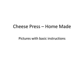 Cheese Press – Home Made Pictures with basic instructions 