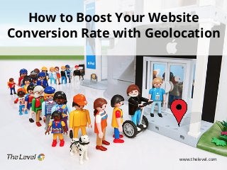 How to Boost Your Website
Conversion Rate with Geolocation

www.thelevel.com

 