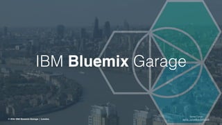 IBM Bluemix Garage
© 2016 IBM Bluemix Garage | London
Sonia Cyrus
sonia_cyrus@uk.ibm.com
 